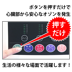 ボタンを押すだけで心臓部から安心なオゾンを発生。生活の様々な場面で活躍します！